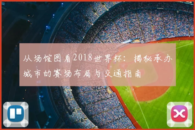 从场馆图看2018世界杯：揭秘承办城市的赛场布局与交通指南