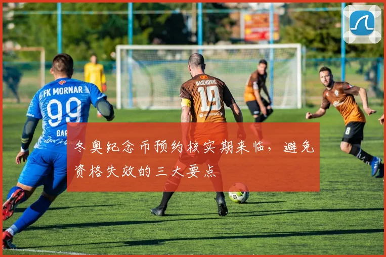 冬奥纪念币预约核实期来临，避免资格失效的三大要点