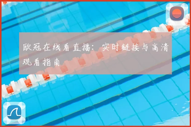 欧冠在线看直播：实时链接与高清观看指南