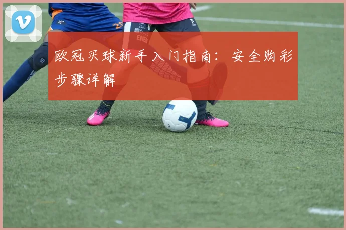 欧冠买球新手入门指南：安全购彩步骤详解