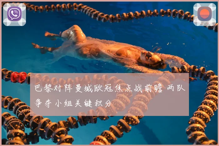 巴黎对阵曼城欧冠焦点战前瞻 两队争夺小组关键积分