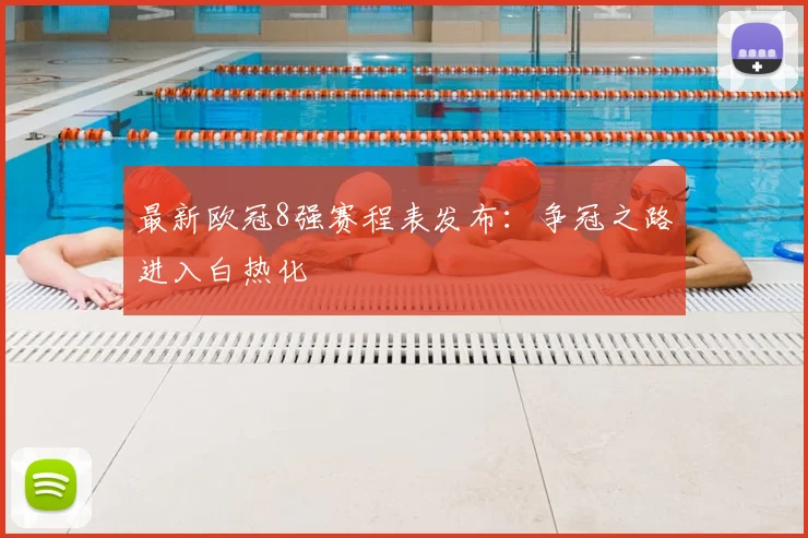 最新欧冠8强赛程表发布:争冠之路进入白热化