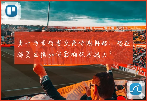 勇士与步行者交易传闻再起:潜在球员互换如何影响双方战力?