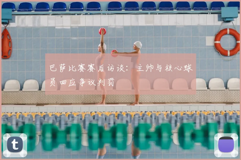 巴萨比赛赛后访谈：主帅与核心球员回应争议判罚