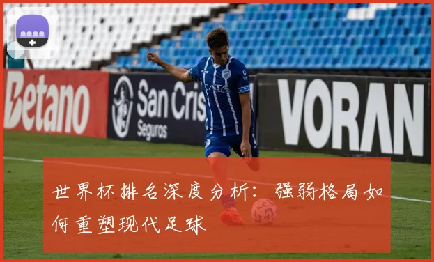 世界杯排名深度分析：强弱格局如何重塑现代足球
