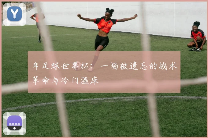 年足球世界杯:一场被遗忘的战术革命与冷门温床