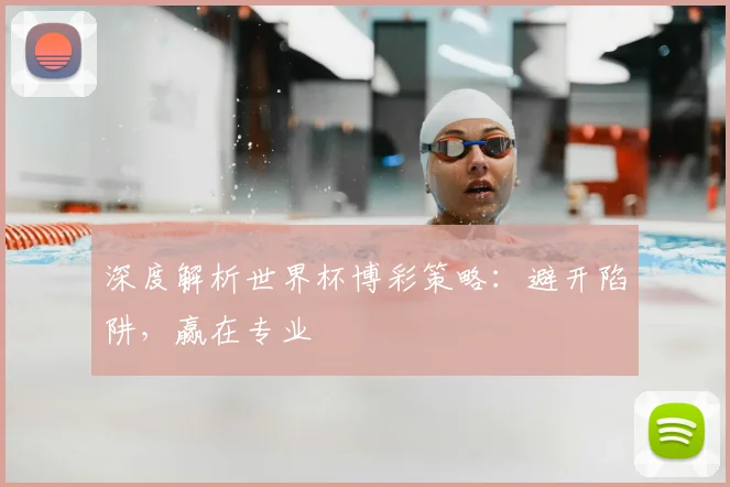 深度解析世界杯博彩策略:避开陷阱,赢在专业