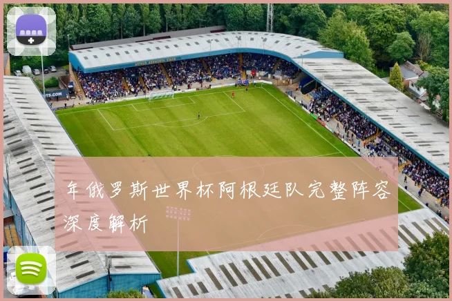 年俄罗斯世界杯阿根廷队完整阵容深度解析