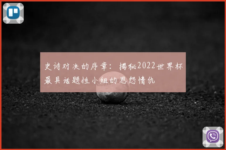 史诗对决的序章:揭秘2022世界杯最具话题性小组的恩怨情仇