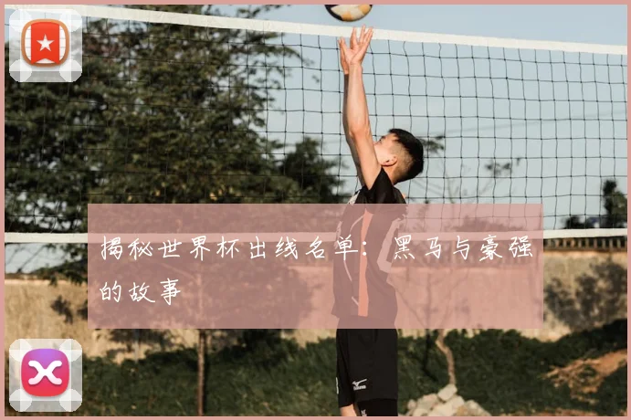 揭秘世界杯出线名单:黑马与豪强的故事