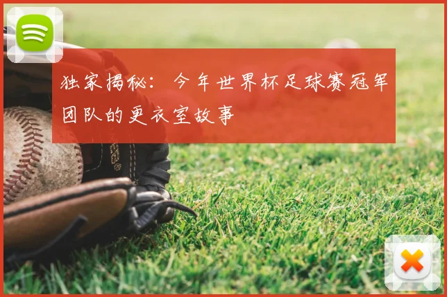 独家揭秘:今年世界杯足球赛冠军团队的更衣室故事