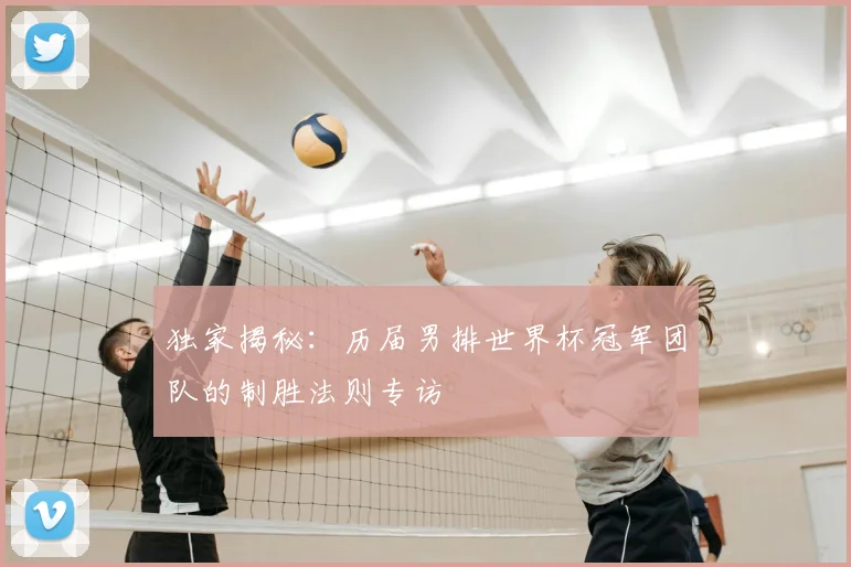 独家揭秘：历届男排世界杯冠军团队的制胜法则专访