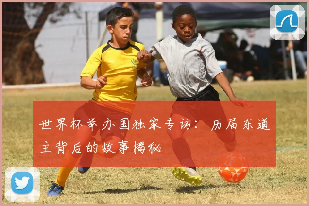 世界杯举办国独家专访:历届东道主背后的故事揭秘