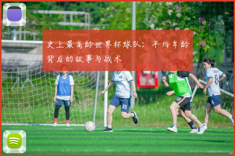 史上最高龄世界杯球队：平均年龄背后的故事与战术