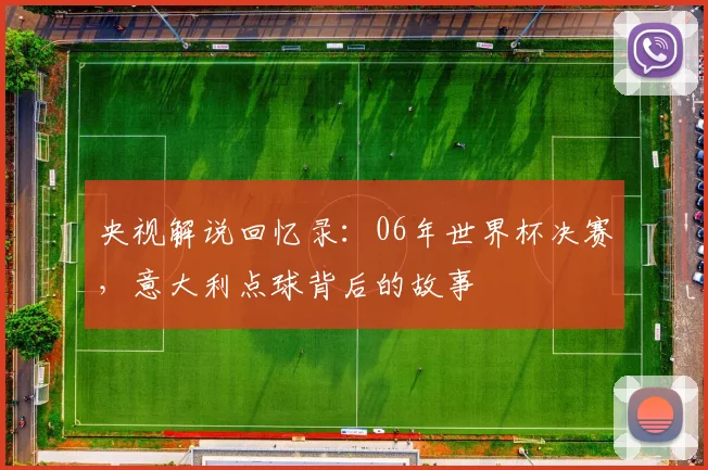 央视解说回忆录:06年世界杯决赛,意大利点球背后的故事