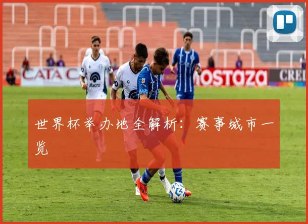 世界杯举办地全解析:赛事城市一览